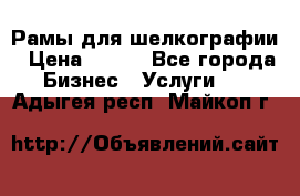 Рамы для шелкографии › Цена ­ 400 - Все города Бизнес » Услуги   . Адыгея респ.,Майкоп г.